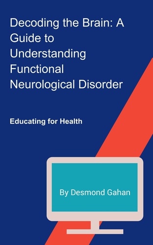  Desmond Gahan - Decoding the Brain: A Guide to Understanding Functional Neurological Disorder.