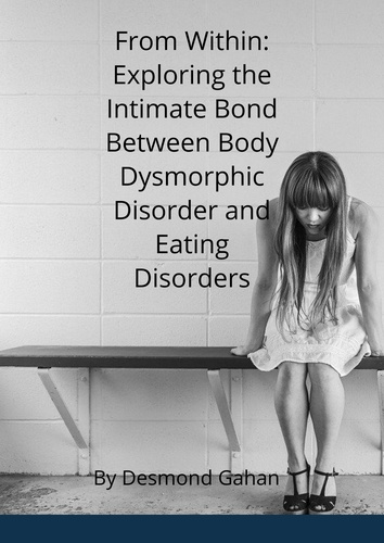  Desmond Gahan - From Within: Exploring the Intricate Bond between Body Dysmorphic Disorder and Eating Disorders.