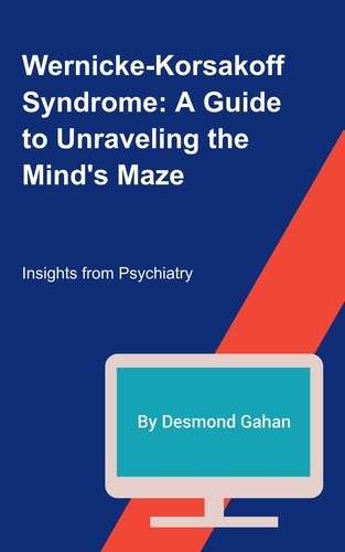  Desmond Gahan - Wernicke-Korsakoff Syndrome: A Guide to Unraveling the Mind's Maze.