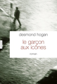 Desmond Hogan - Le garçon aux icônes - roman - traduit de l'anglais (Irlande) par Pierre Demarty.