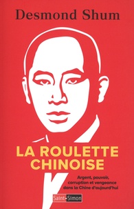 Desmond Shum - La roulette chinoise - Argent, pouvoir, corruption et vengeance dans la Chine d'aujourd'hui.
