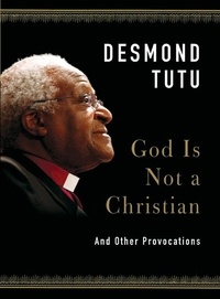 Desmond Tutu - God Is Not a Christian - And Other Provocations.