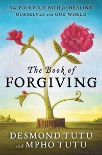Desmond Tutu et Mpho Tutu - The Book of Forgiving - The Fourfold Path for Healing Ourselves and Our World.