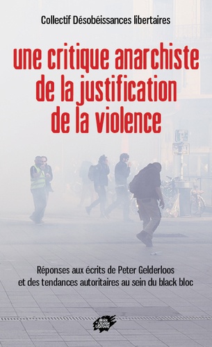  Désobéissances libertaires - Une critique anarchiste de la justification de la violence - Réponses aux écrits de Peter Gelderloos et des tendances autoritaires au sein du black bloc.