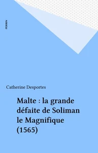 Le Siege De Malte. La Grande Defaite De Soliman Le Magnifique 1565