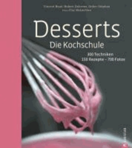 Desserts. Die Kochschule - 300 Techniken - 150 Rezepte - 700 Fotos.