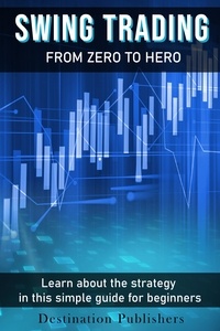 Destination Publishers - Swing Trading: From Zero to Hero Learn How to Make Money in the Stock Market in this Simple Guide for Beginners.