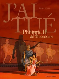 J'ai tué Philippe II de Macédoine : Père d'Alexandre le Grand