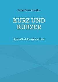 Detlef Brettschneider - Kurz und kürzer - Siebtes Buch Kurzgeschichten.