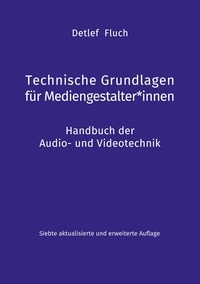 Detlef Fluch - Technische Grundlagen für Mediengestalter*innen - Handbuch der Audio- und Videotechnik.