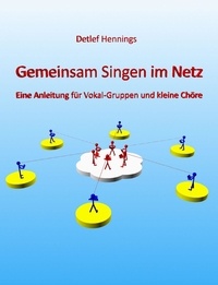 Detlef Hennings - Gemeinsam Singen im Netz - Eine Anleitung für Vokal-Gruppen und kleine Chöre.