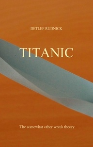 Detlef Rudnick - Titanic - The somewhat other wreck theory.