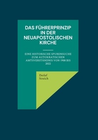 Detlef Streich - Das Führerprinzip in der Neuapostolischen Kirche - Eine historische Spurensuche zum autokratischen Amtsverständnis von 1908 bis 2022.