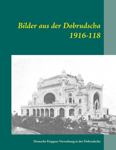 Bilder aus der Dobrudscha 1916-118. Deutsche Etappen-Verwaltung in der Dobrudscha