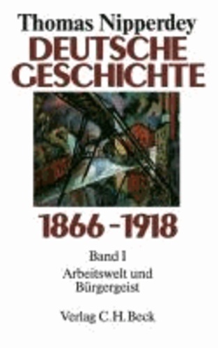 Deutsche Geschichte 1866 - 1918 Bd. I. Arbeitswelt und Bürgergeist.