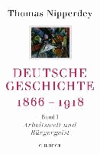 Deutsche Geschichte 1866-1918 - Erster Band: Arbeitswelt und Bürgergeist.