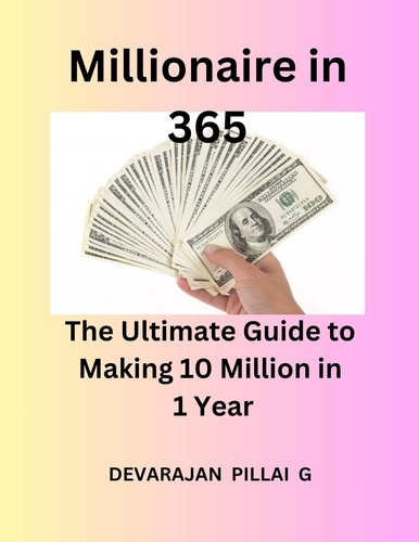  Devaraj et  DEVARAJAN PILLAI G - Millionaire in 365: The Ultimate Guide to Making 10 Million in 1 Year.