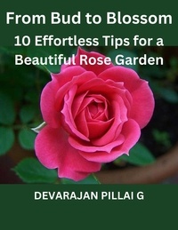  DEVARAJAN PILLAI G - From Bud to Blossom: 10 Effortless Tips for a Beautiful Rose Garden.