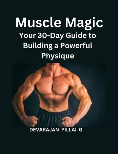  DEVARAJAN PILLAI G - Muscle Magic: Your 30-Day Guide to Building a Powerful Physique.