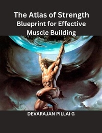  DEVARAJAN PILLAI G - The Atlas of Strength: Blueprint for Effective Muscle Building.