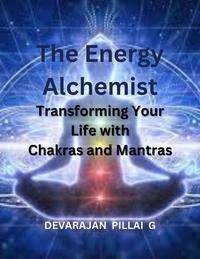  DEVARAJAN PILLAI G - The Energy Alchemist: Transforming Your Life with Chakras and Mantras.