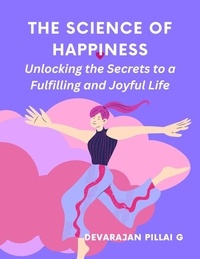  DEVARAJAN PILLAI G - The Science of Happiness: Unlocking the Secrets to a Fulfilling and Joyful Life.
