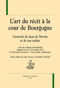 L'art du recit à la cour de Bourgogne : l'activité de Jean de Wavrin et de son atelier