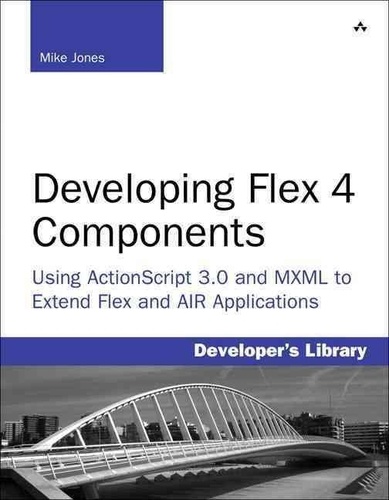 Developing Flex 4 Components: Using ActionScript 3.0 and MXML to Extend Flex and AIR Applications.