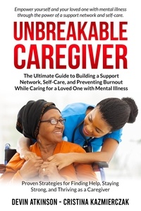  Devin Atkinson et  Christina Kazmierczak - Unbreakable Caregiver: The Ultimate Guide to Building a Support Network, Self-Care, and Preventing Burnout While Caring for a Loved One with Mental Illness.