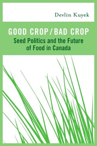 Devlin Kuyek - Good Crop / Bad Crop - Seed Politics and the Future of Food in Canada.