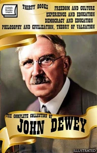 The Complete Collection of John Dewey (Thirty Books). Illustrated