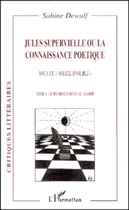 Jules Supervielle Ou La Connaissance Poetique Sous Le Soleil D'Oubli. Tome 1, Le Renoncement Au Savoir
