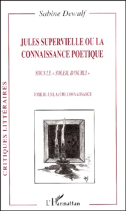 Jules Supervielle Ou La Connaissance Poetique Sous Le Soleil D'Oubli. Tome 2, Une Autre Connaissance