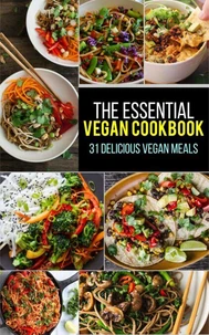 Vegan: The Essential Vegan Cookbook: 31 Delicious Vegan Meals to Serve Your Family &amp; Friends