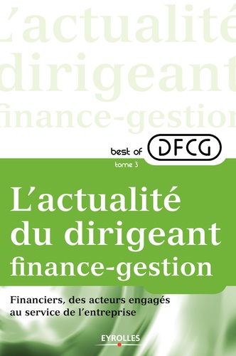 Best of DFCG L'actualité du dirigeant finance-gestion. Tome 3, Financiers, des acteurs engagés au sein de l'entreprise