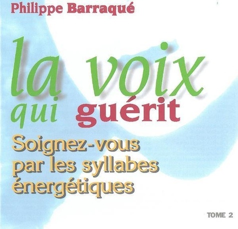Philippe Barraqué - La voix qui guérit - Tome 2, Soignez-vous par les syllabes énergétiques. 1 CD audio