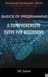 DG. Junior - Basics of Programming: A Comprehensive Guide for Beginners - Essential Coputer Skills, #1.