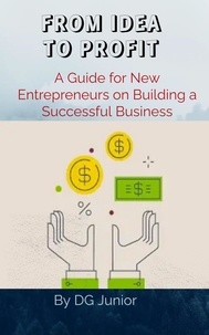 Télécharger le format pdf de Google Books FROM IDEA TO PROFIT: A Guide for New Entrepreneurs on Building a Successful Business  - Get Your Finances In Order  par DG. Junior