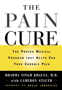 Dharma Singh Khalsa et Cameron Stauth - The Pain Cure - The Proven Medical Program That Helps End Your Chronic Pain.