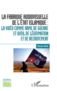 La fabrique audiovisuelle de l'Etat islamique : la vidéo comme arme de guerre et outil de légitimation et de recrutement