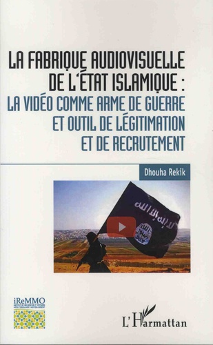 La fabrique audiovisuelle de l'Etat islamique : la vidéo comme arme de guerre et outil de légitimation et de recrutement