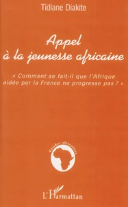 Appel A La Jeunesse Africaine. Comment Se Fait-Il Que L'Afrique Aidee Par La France Ne Progresse Pas ?