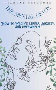 The Mental Detox: How to Reduce Stress, Anxiety, and Overwhelm