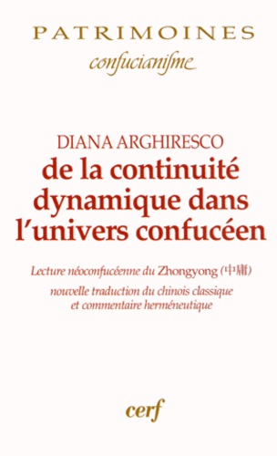 Diana Arghiresco - De la continuité dynamique dans l'univers confucéen - Lecture néoconfucéenne du Zhongyong ; nouvelle traduction du chinois classique et commentaire herméneutique.