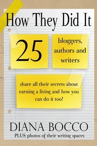 Diana Bocco - How They Did It: 25 Bloggers, Authors and Writers Share All Their Secrets About Earning a Living And How You Can Do It Too.