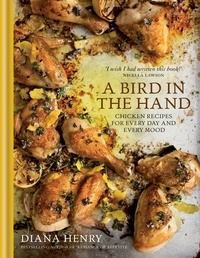 Diana Henry - A Bird in the Hand - Chicken recipes for every day and every mood.