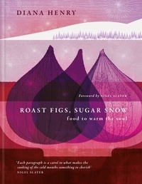 Diana Henry - Roast Figs, Sugar Snow - Food to Warm the Soul.
