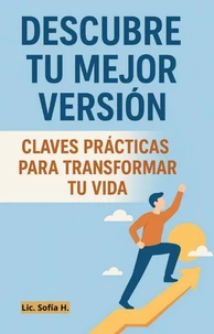 Descubre tu mejor versión: Claves Prácticas para trasformar tu vida para