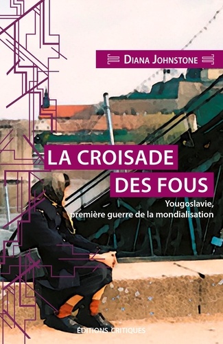 La Croisade des fous. Yougoslavie, première guerre de la mondialisation