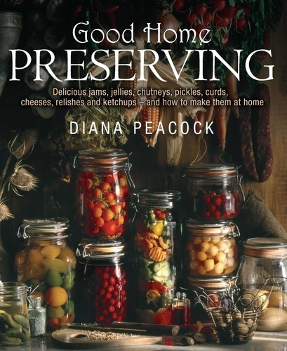 Good Home Preserving. Delicious Jams, Jellies, Chutneys, Pickles, Curds, Cheeses, Relishes and Ketchups - and How to Make Them at Home